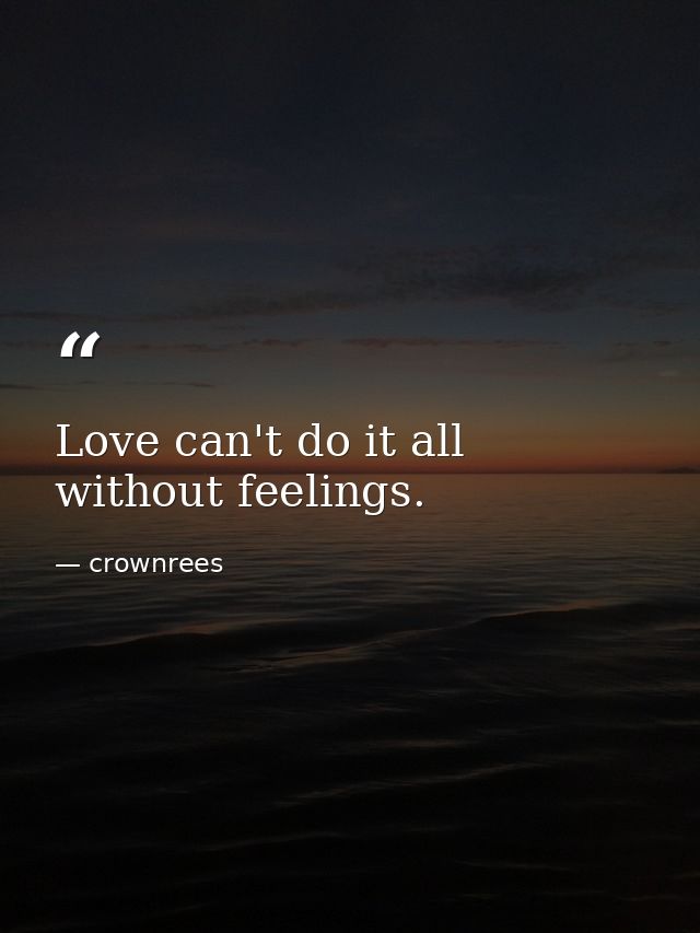 Love can't do it all without feelings. — crownrees