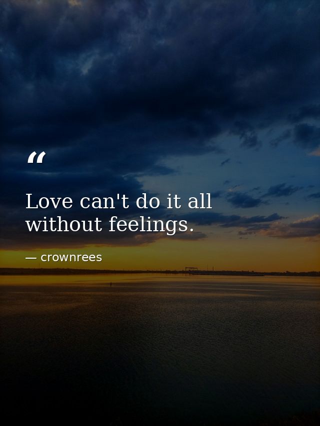 Love can't do it all without feelings. — crownrees