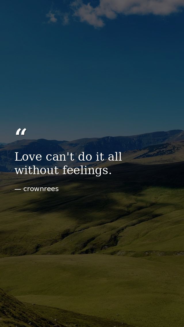 Love can't do it all without feelings. — crownrees