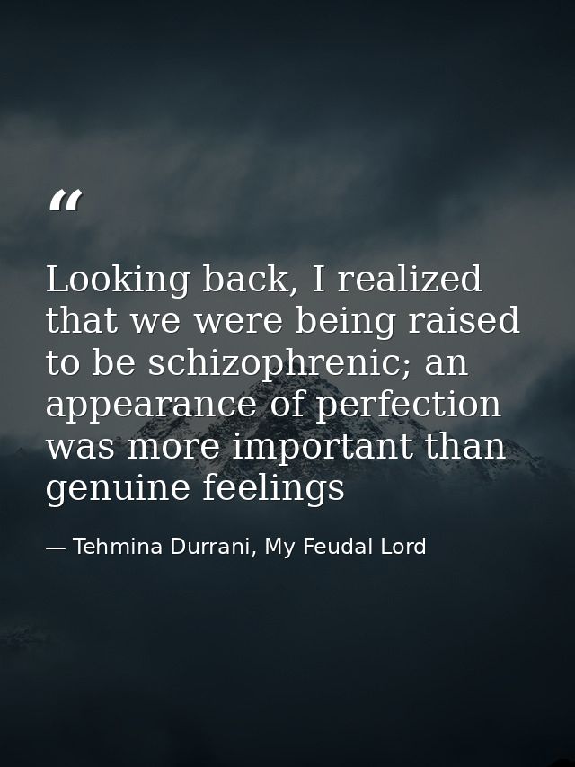 Looking back, I realized that we were being raised to be schizophrenic; an appearance of perfection was more important t — Tehmina Durrani, My Feudal Lord