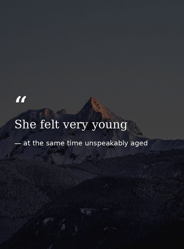 She felt very young — at the same time unspeakably aged