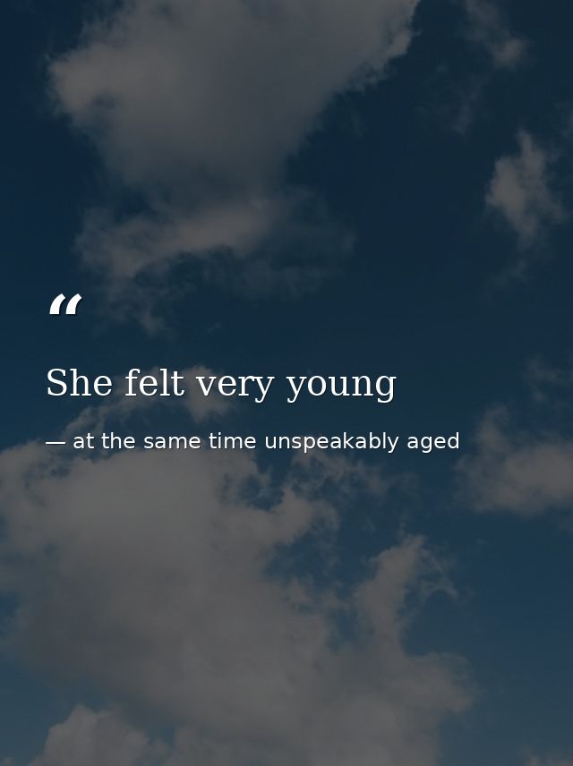 She felt very young — at the same time unspeakably aged