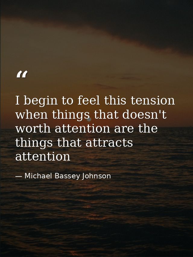 I begin to feel this tension when things that doesn't worth attention are the things that attracts attention — Michael Bassey Johnson