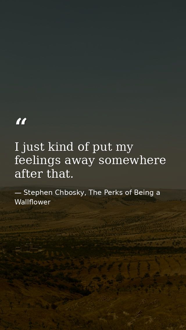 I just kind of put my feelings away somewhere after that. — Stephen Chbosky, The Perks of Being a Wallflower