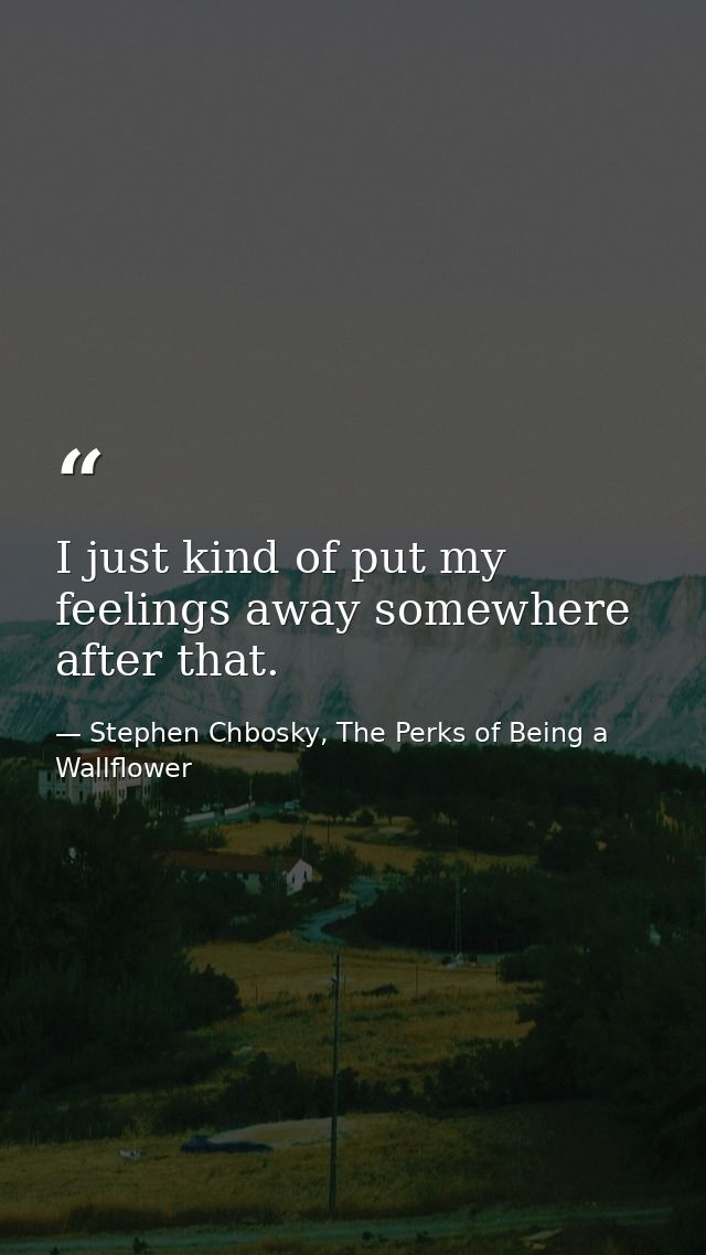 I just kind of put my feelings away somewhere after that. — Stephen Chbosky, The Perks of Being a Wallflower