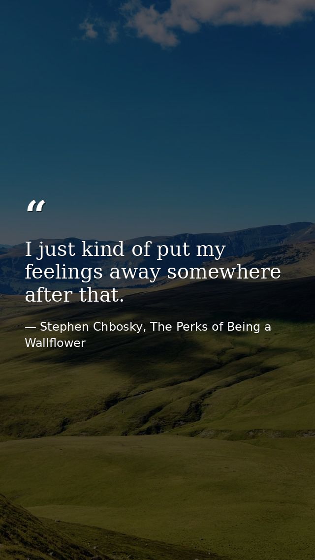 I just kind of put my feelings away somewhere after that. — Stephen Chbosky, The Perks of Being a Wallflower