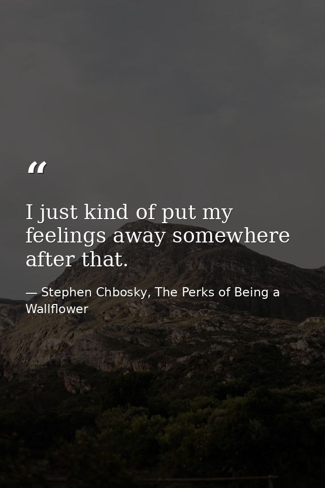 I just kind of put my feelings away somewhere after that. — Stephen Chbosky, The Perks of Being a Wallflower