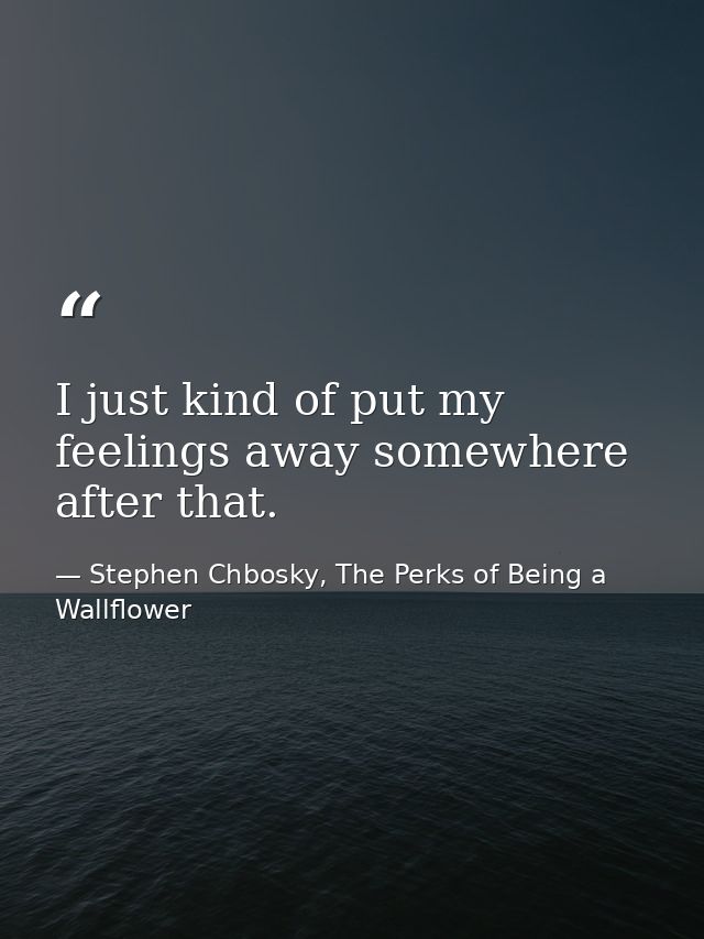 I just kind of put my feelings away somewhere after that. — Stephen Chbosky, The Perks of Being a Wallflower