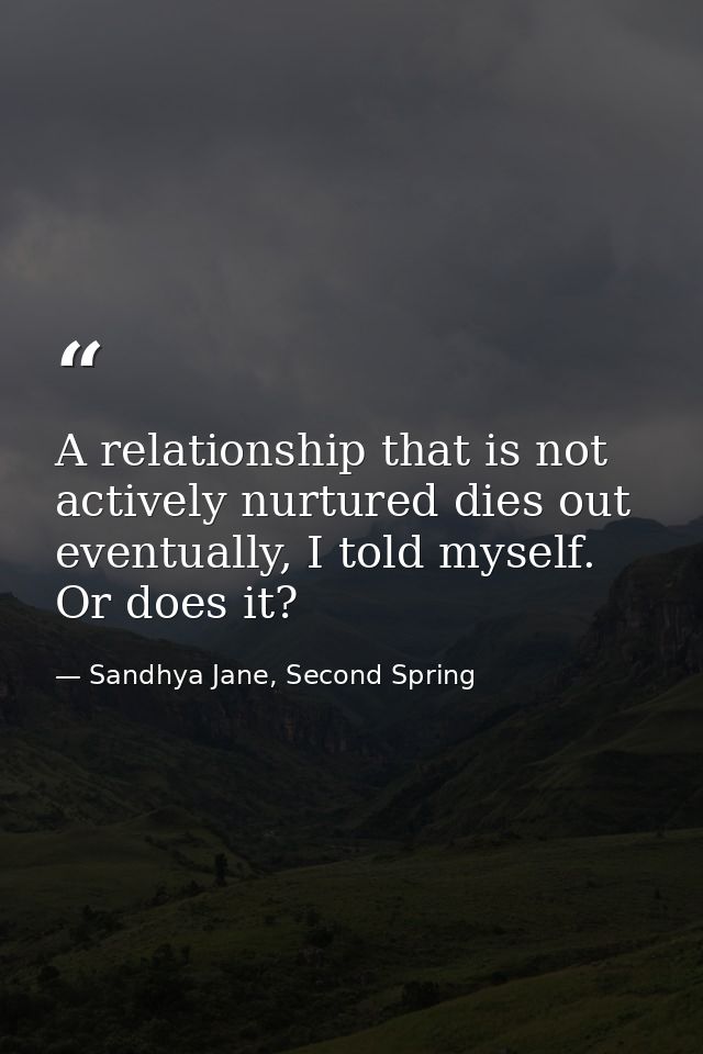 A relationship that is not actively nurtured dies out eventually, I told myself. Or does it? — Sandhya Jane, Second Spring