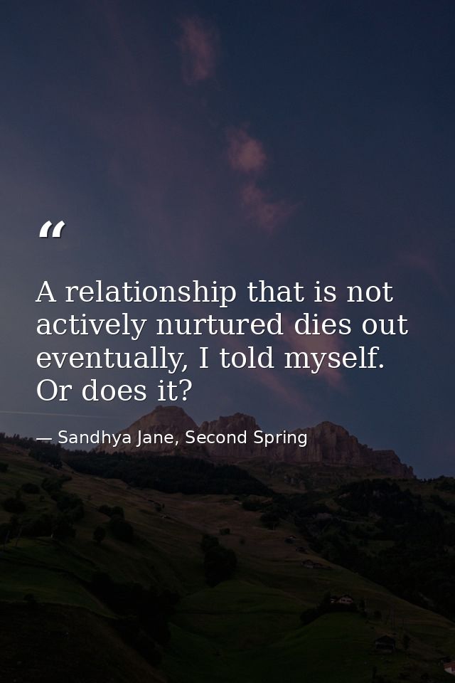 A relationship that is not actively nurtured dies out eventually, I told myself. Or does it? — Sandhya Jane, Second Spring