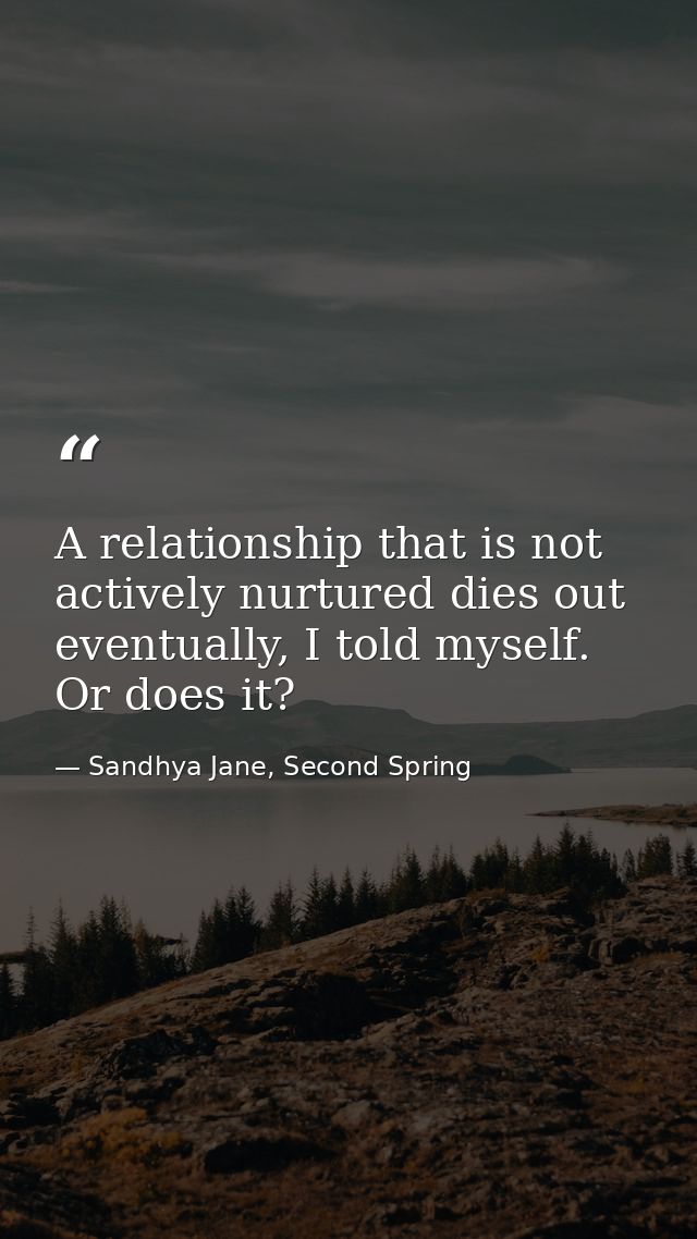 A relationship that is not actively nurtured dies out eventually, I told myself. Or does it? — Sandhya Jane, Second Spring