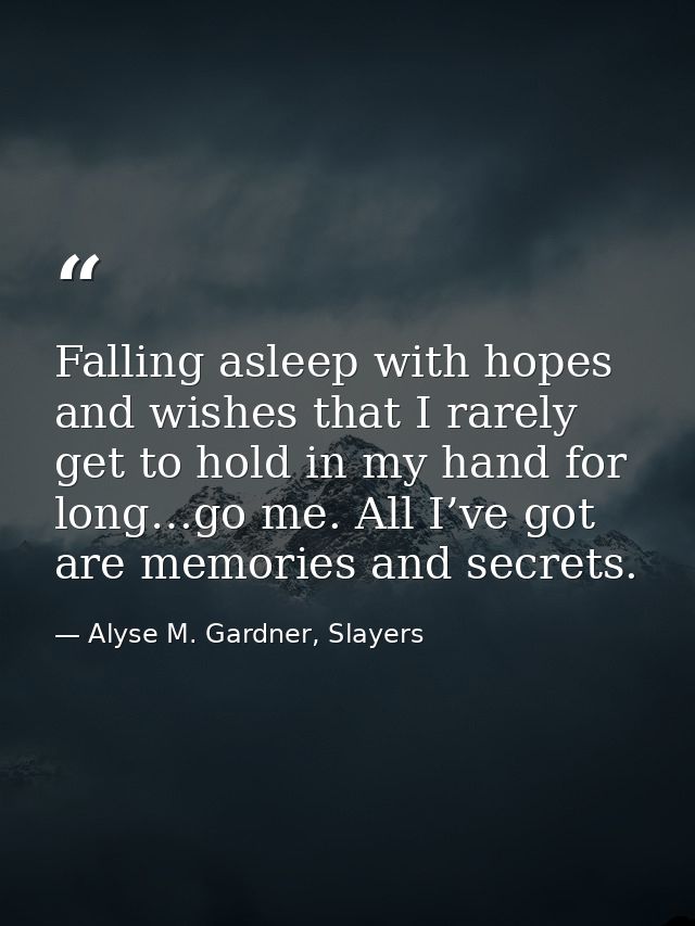 Falling asleep with hopes and wishes that I rarely get to hold in my hand for long…go me. All I’ve got are memories and  — Alyse M. Gardner, Slayers