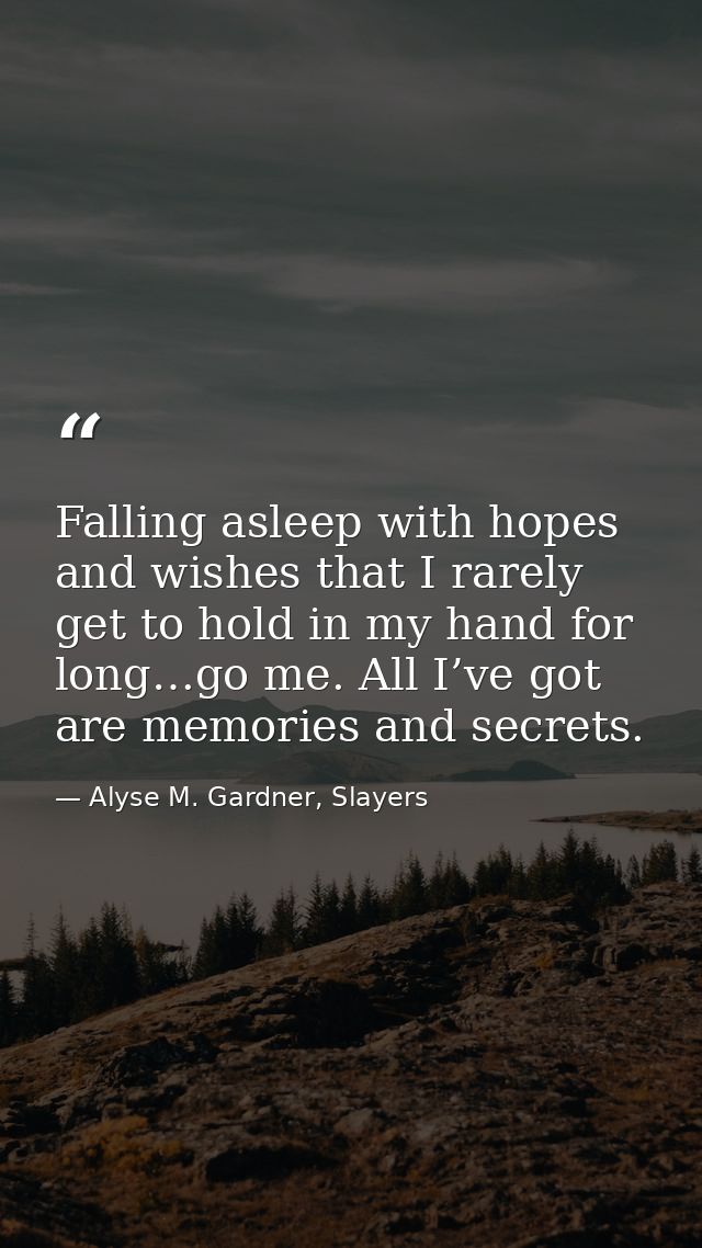 Falling asleep with hopes and wishes that I rarely get to hold in my hand for long…go me. All I’ve got are memories and  — Alyse M. Gardner, Slayers