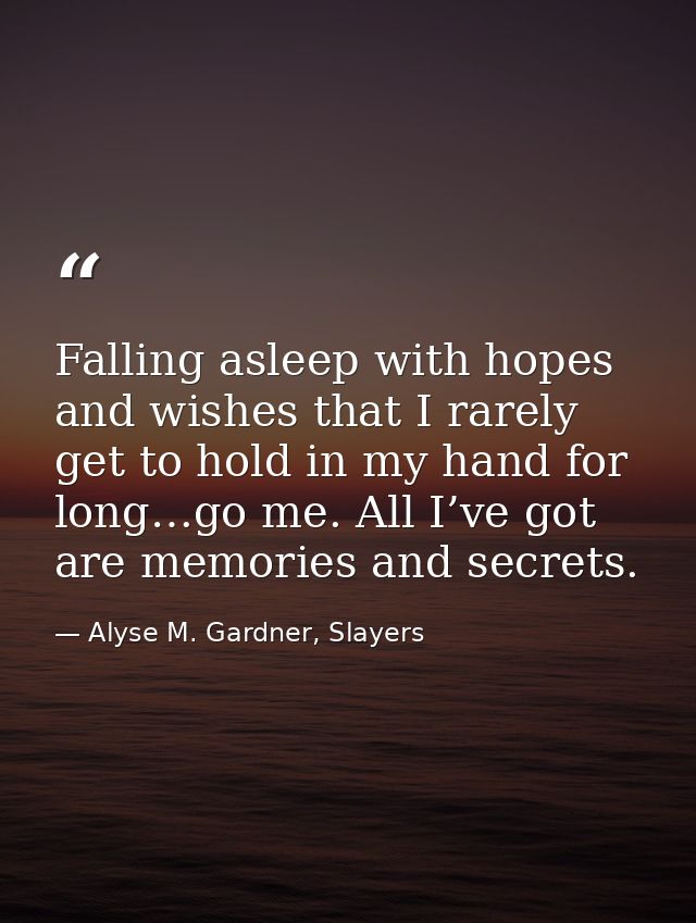 Falling asleep with hopes and wishes that I rarely get to hold in my hand for long…go me. All I’ve got are memories and  — Alyse M. Gardner, Slayers