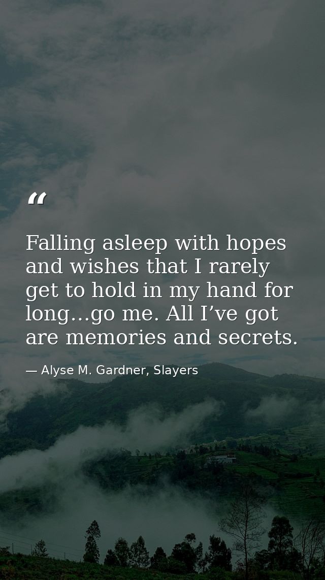 Falling asleep with hopes and wishes that I rarely get to hold in my hand for long…go me. All I’ve got are memories and  — Alyse M. Gardner, Slayers