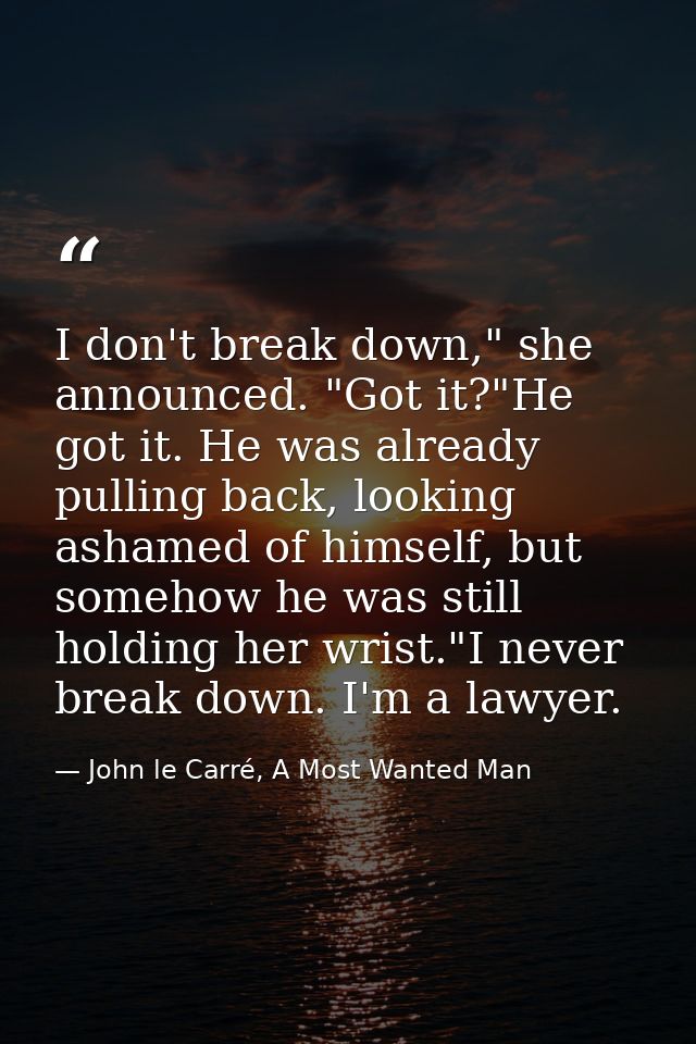 I don't break down," she announced. "Got it?"He got it. He was already pulling back, looking ashamed of himself, but som — John le Carré, A Most Wanted Man