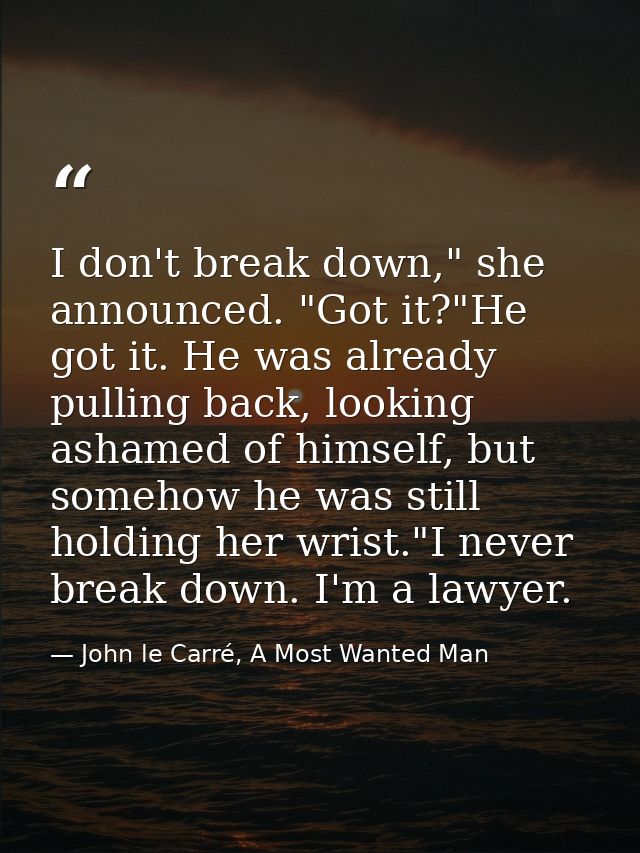 I don't break down," she announced. "Got it?"He got it. He was already pulling back, looking ashamed of himself, but som — John le Carré, A Most Wanted Man