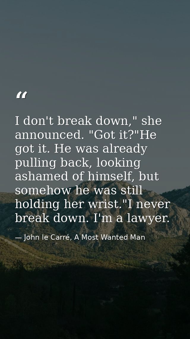 I don't break down," she announced. "Got it?"He got it. He was already pulling back, looking ashamed of himself, but som — John le Carré, A Most Wanted Man