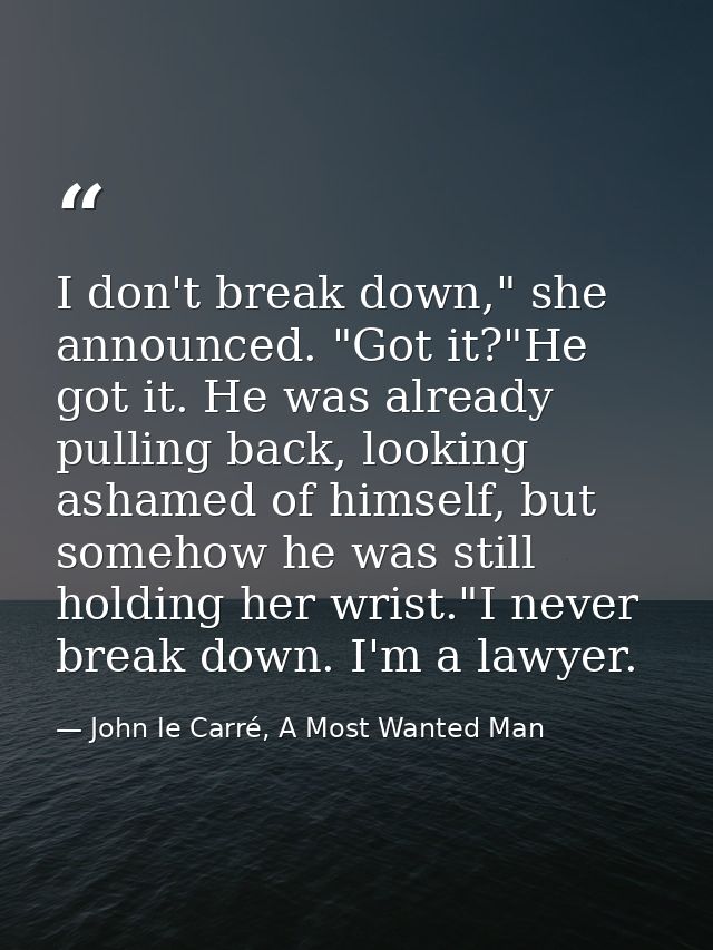 I don't break down," she announced. "Got it?"He got it. He was already pulling back, looking ashamed of himself, but som — John le Carré, A Most Wanted Man