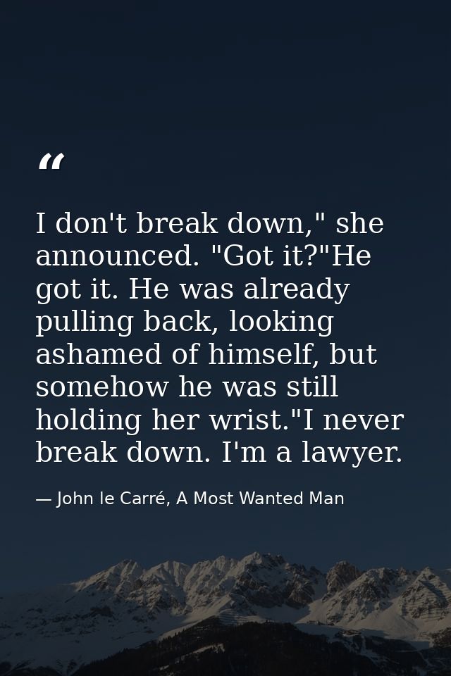 I don't break down," she announced. "Got it?"He got it. He was already pulling back, looking ashamed of himself, but som — John le Carré, A Most Wanted Man