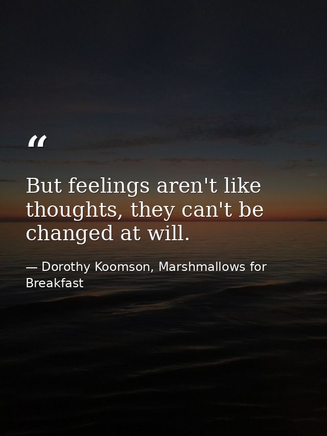 But feelings aren't like thoughts, they can't be changed at will. — Dorothy Koomson, Marshmallows for Breakfast
