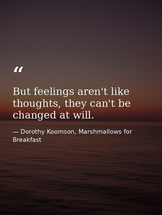 But feelings aren't like thoughts, they can't be changed at will. — Dorothy Koomson, Marshmallows for Breakfast
