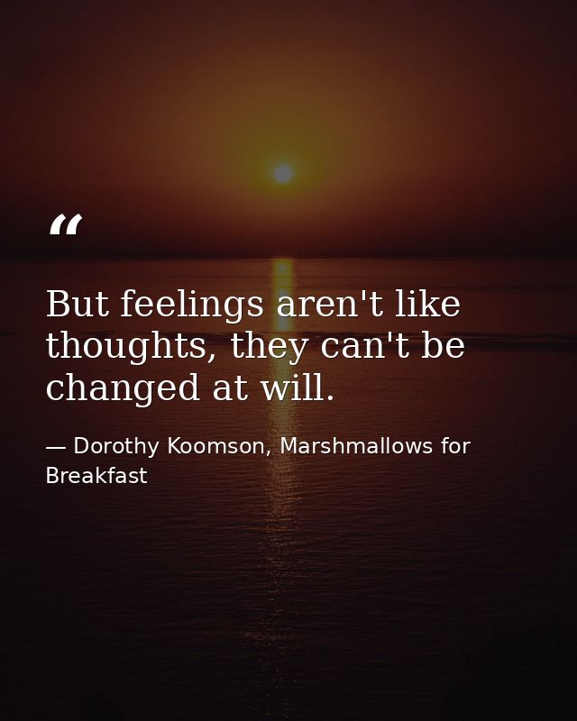 But feelings aren't like thoughts, they can't be changed at will. — Dorothy Koomson, Marshmallows for Breakfast