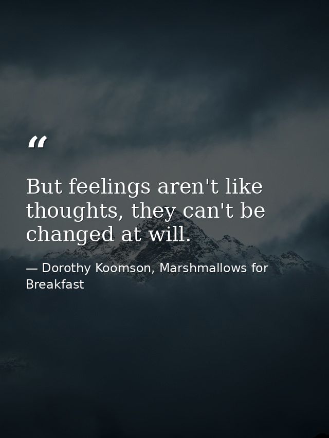 But feelings aren't like thoughts, they can't be changed at will. — Dorothy Koomson, Marshmallows for Breakfast