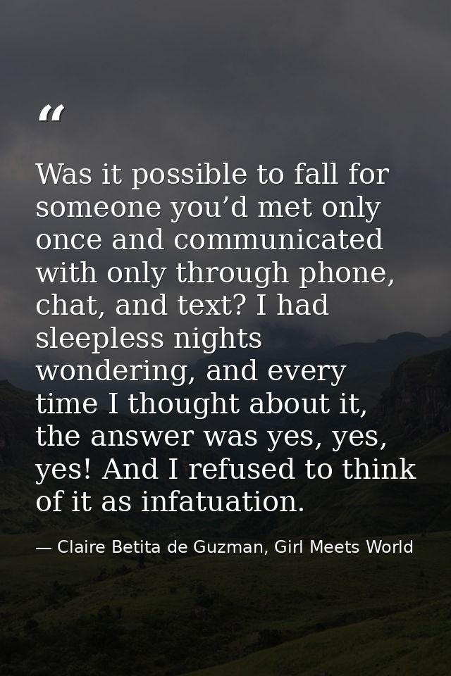 Was it possible to fall for someone you’d met only once and communicated with only through phone, chat, and text? I had  — Claire Betita de Guzman, Girl Meets World