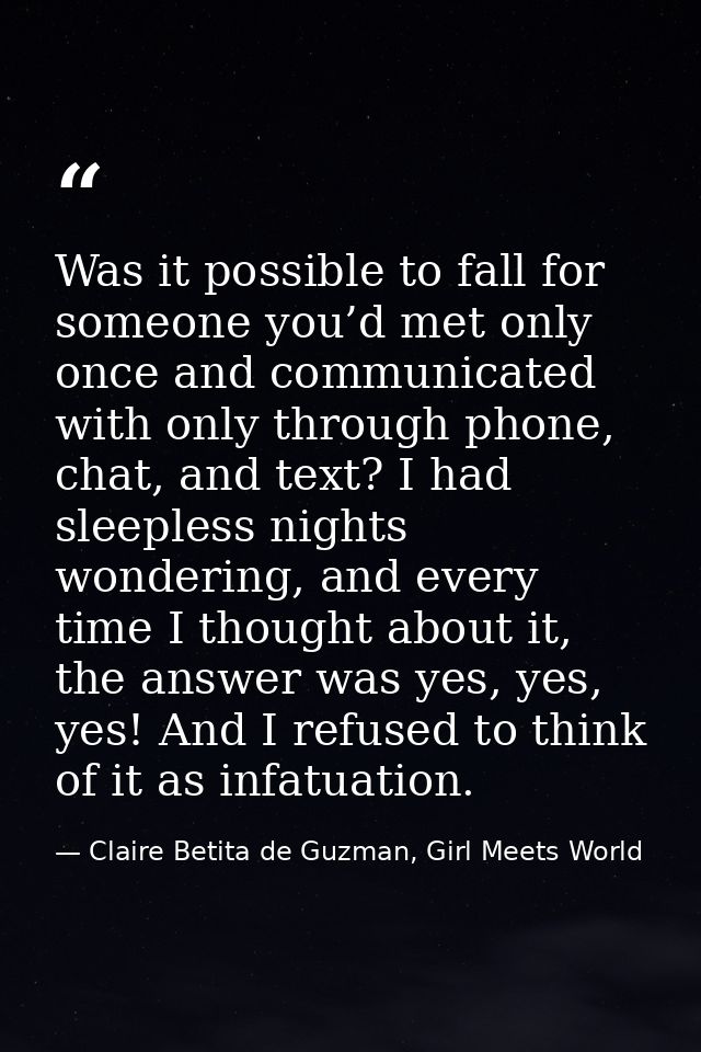 Was it possible to fall for someone you’d met only once and communicated with only through phone, chat, and text? I had  — Claire Betita de Guzman, Girl Meets World