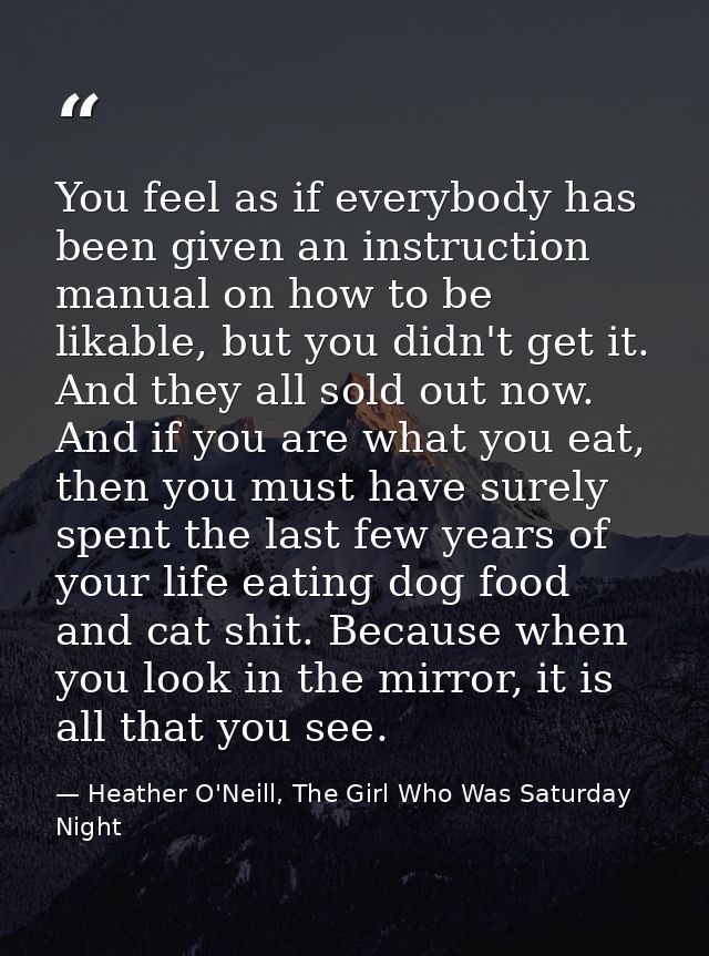 You feel as if everybody has been given an instruction manual on how to be likable, but you didn't get it. And they all  — Heather O'Neill, The Girl Who Was Saturday Night