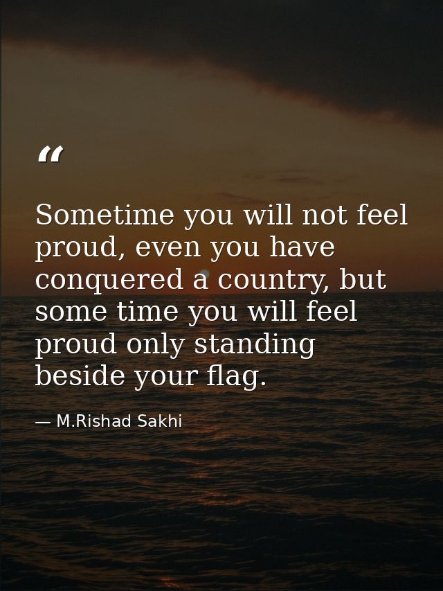 Sometime you will not feel proud, even you have conquered a country, but some time you will feel proud only standing bes — M.Rishad Sakhi