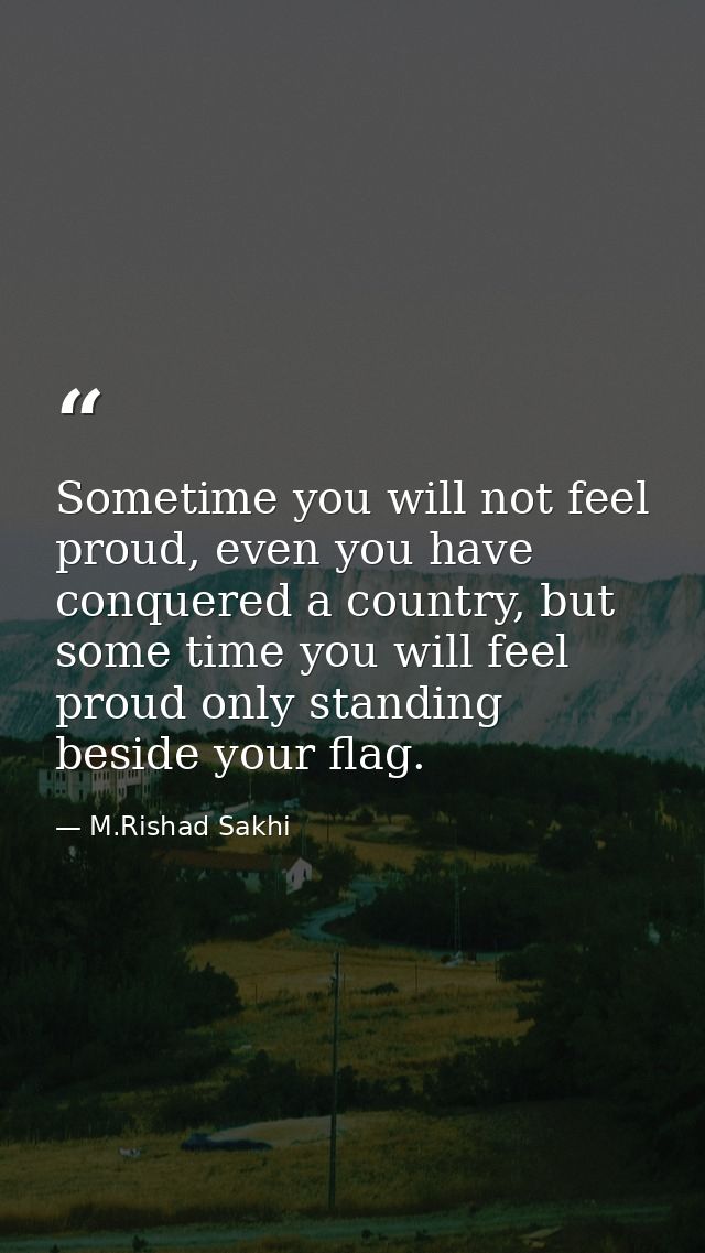 Sometime you will not feel proud, even you have conquered a country, but some time you will feel proud only standing bes — M.Rishad Sakhi