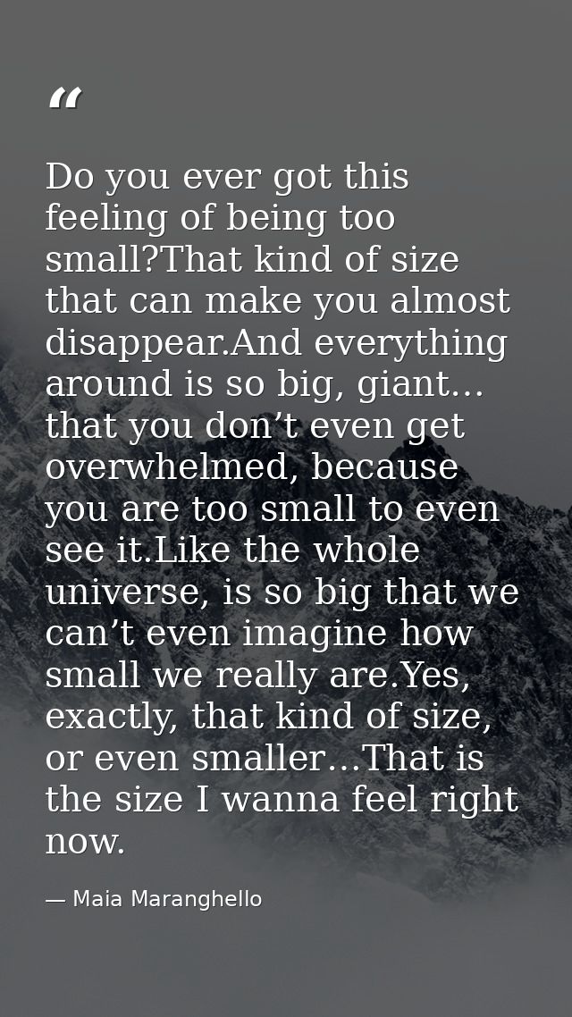 Do you ever got this feeling of being too small?That kind of size that can make you almost disappear.And everything arou — Maia Maranghello