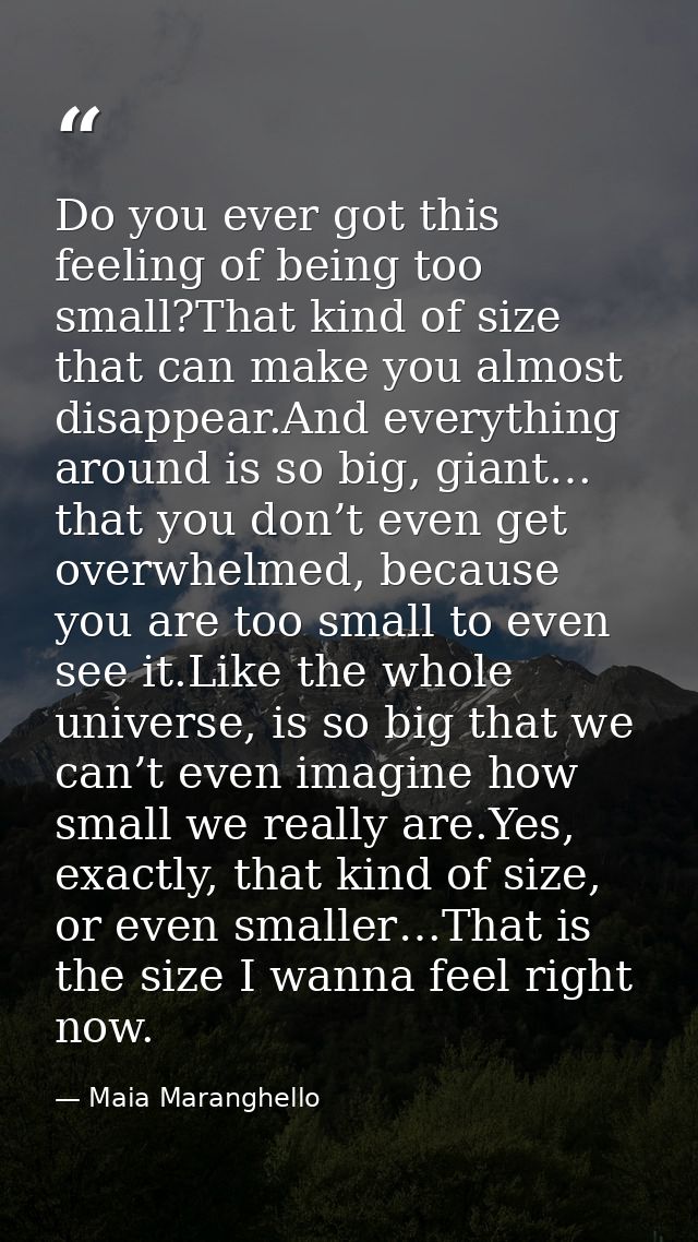 Do you ever got this feeling of being too small?That kind of size that can make you almost disappear.And everything arou — Maia Maranghello