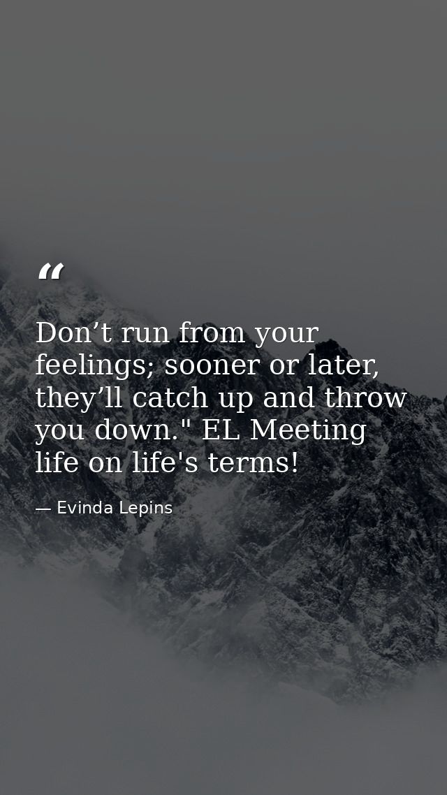 Don’t run from your feelings; sooner or later, they’ll catch up and throw you down." EL Meeting life on life's terms! — Evinda Lepins