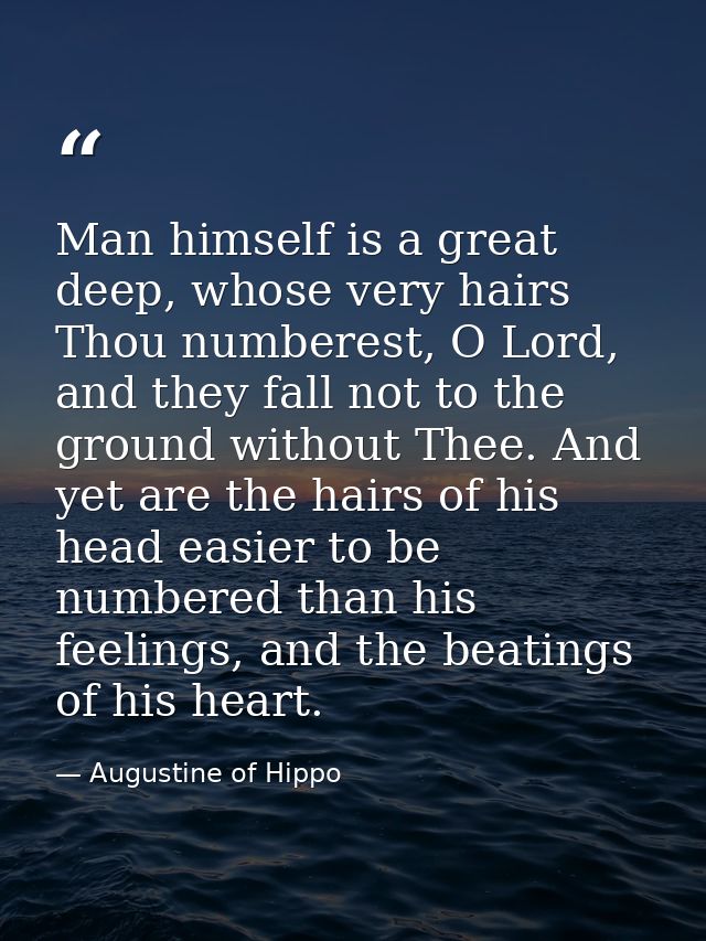 Man himself is a great deep, whose very hairs Thou numberest, O Lord, and they fall not to the ground without Thee. And  — Augustine of Hippo