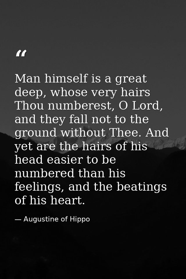 Man himself is a great deep, whose very hairs Thou numberest, O Lord, and they fall not to the ground without Thee. And  — Augustine of Hippo