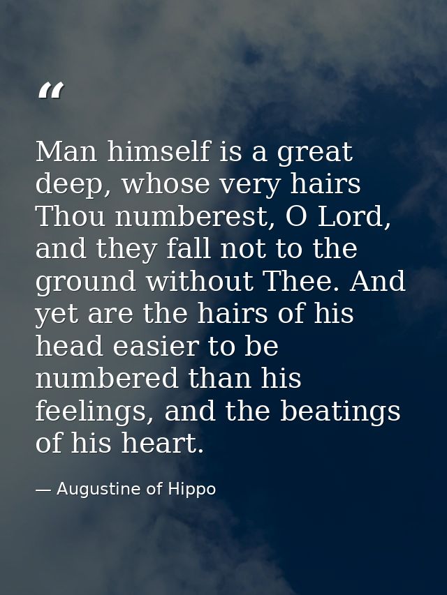 Man himself is a great deep, whose very hairs Thou numberest, O Lord, and they fall not to the ground without Thee. And  — Augustine of Hippo