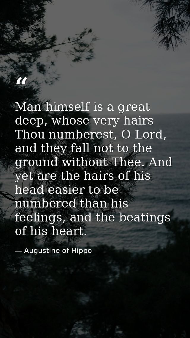 Man himself is a great deep, whose very hairs Thou numberest, O Lord, and they fall not to the ground without Thee. And  — Augustine of Hippo