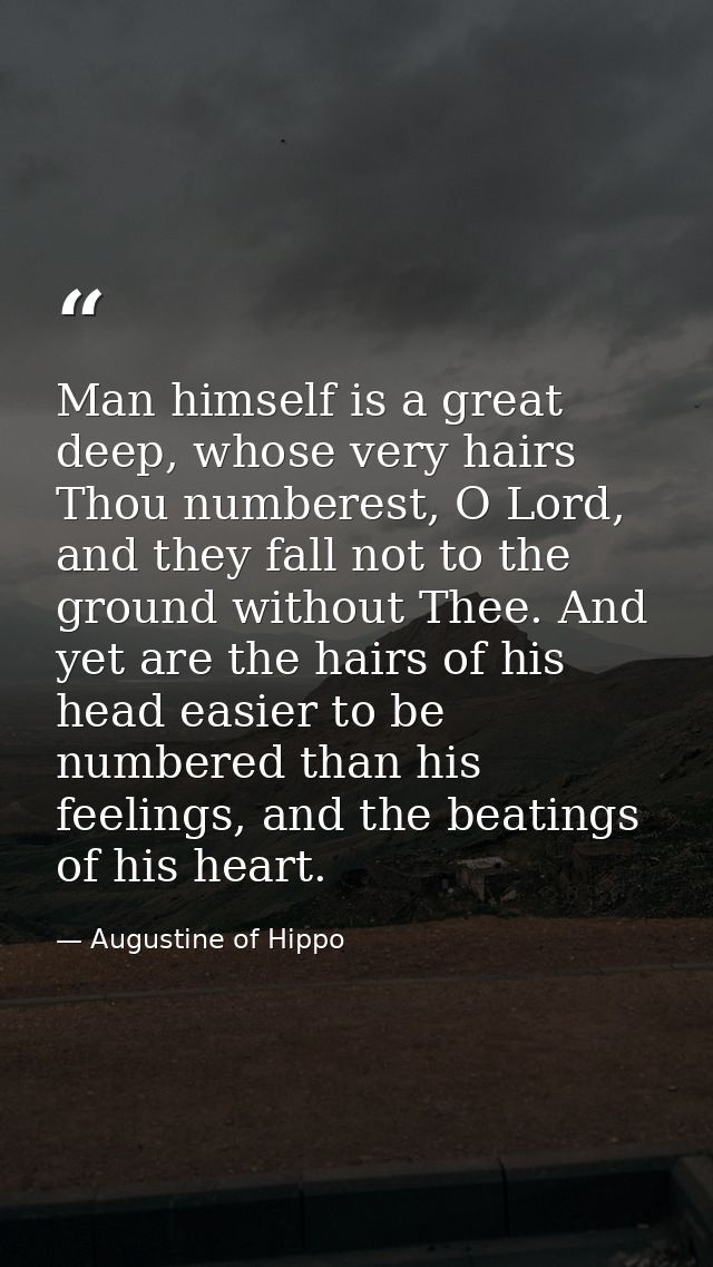 Man himself is a great deep, whose very hairs Thou numberest, O Lord, and they fall not to the ground without Thee. And  — Augustine of Hippo