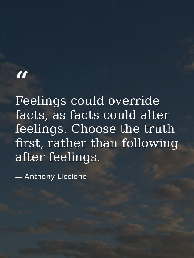 Feelings could override facts, as facts could alter feelings. Choose the truth first, rather than following after feelin — Anthony Liccione