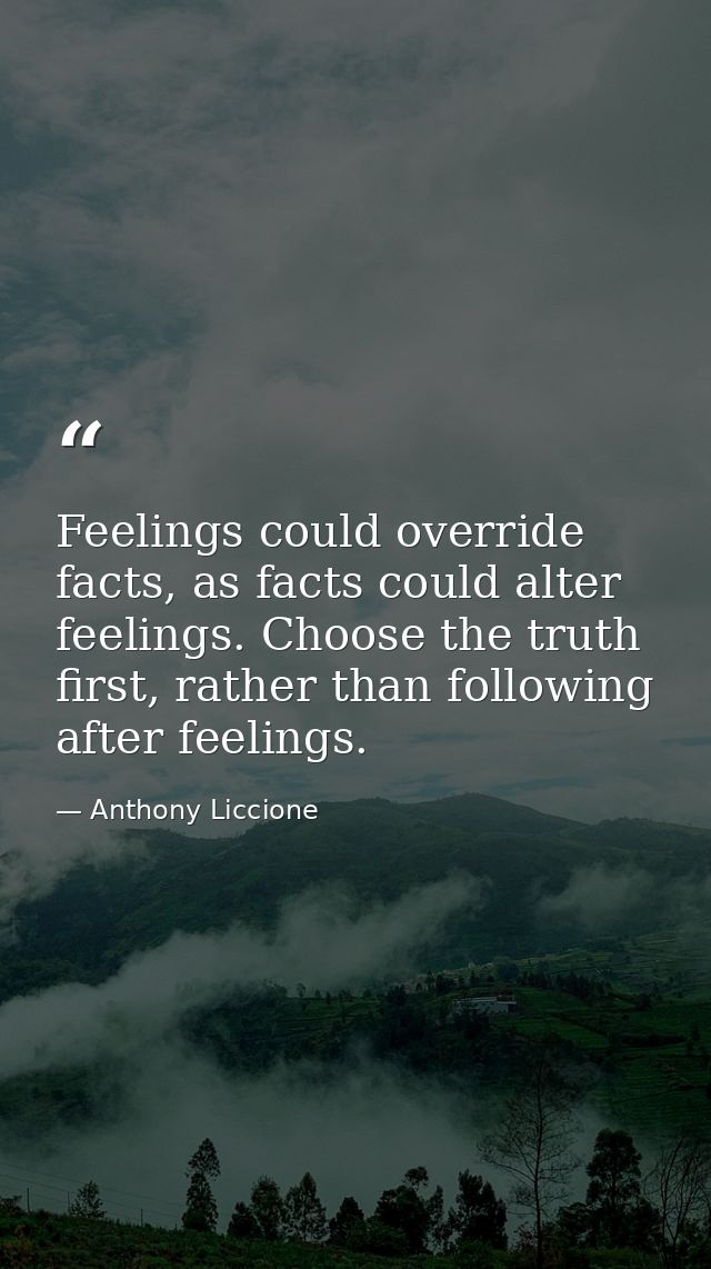 Feelings could override facts, as facts could alter feelings. Choose the truth first, rather than following after feelin — Anthony Liccione