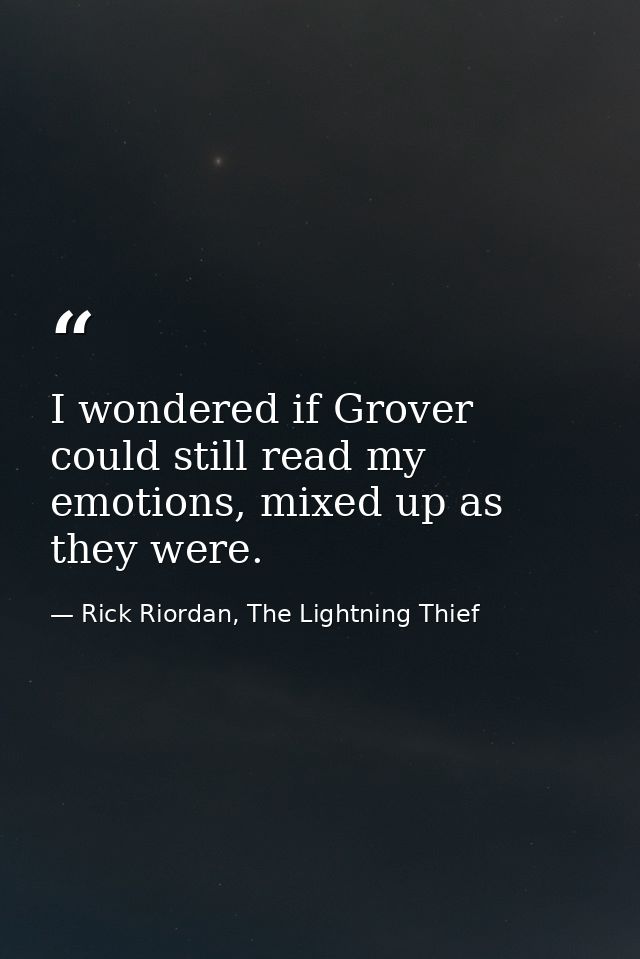 I wondered if Grover could still read my emotions, mixed up as they were. — Rick Riordan, The Lightning Thief