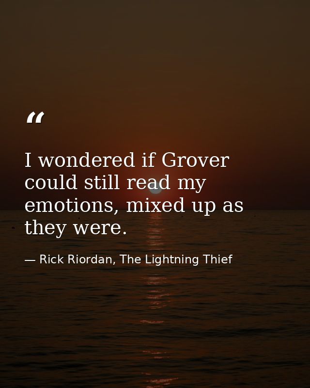 I wondered if Grover could still read my emotions, mixed up as they were. — Rick Riordan, The Lightning Thief