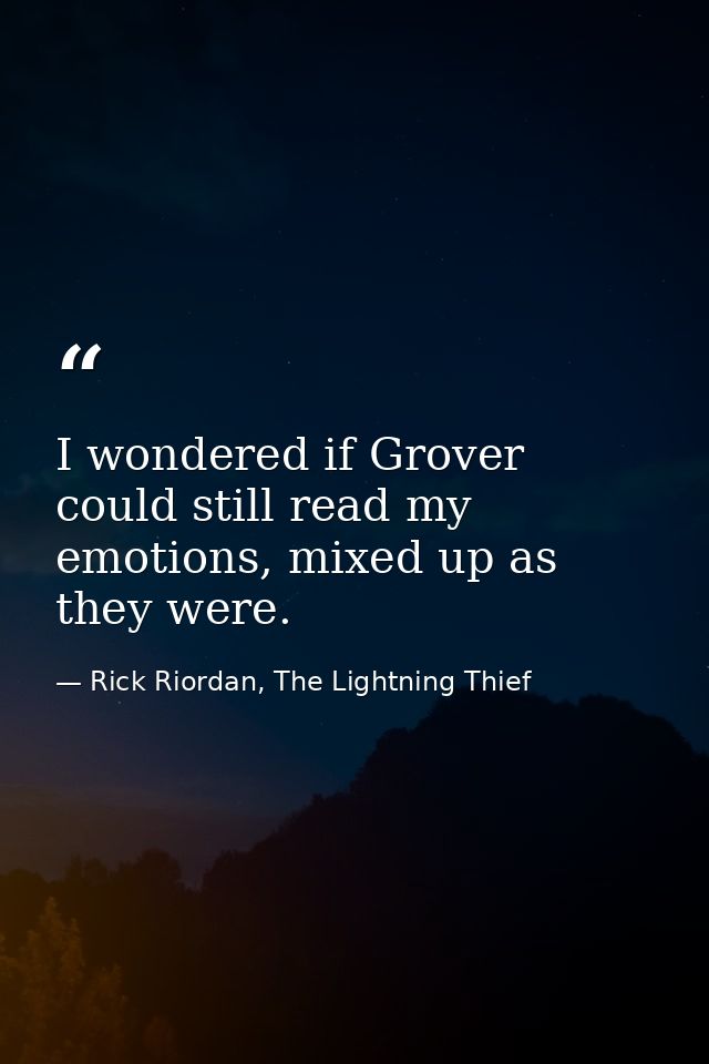 I wondered if Grover could still read my emotions, mixed up as they were. — Rick Riordan, The Lightning Thief