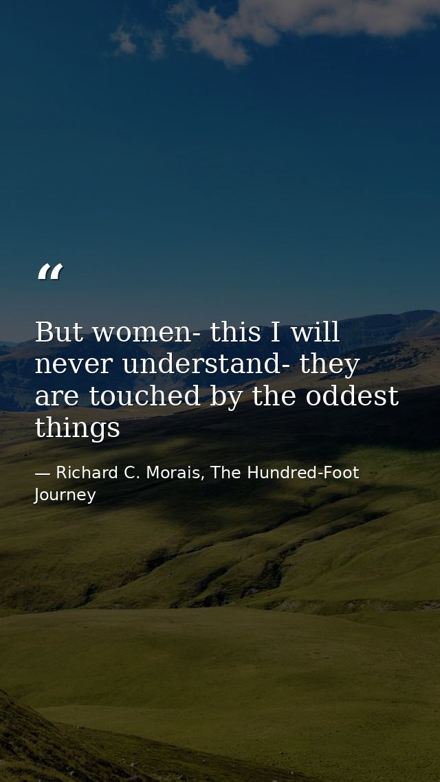 But women- this I will never understand- they are touched by the oddest things — Richard C. Morais, The Hundred-Foot Journey