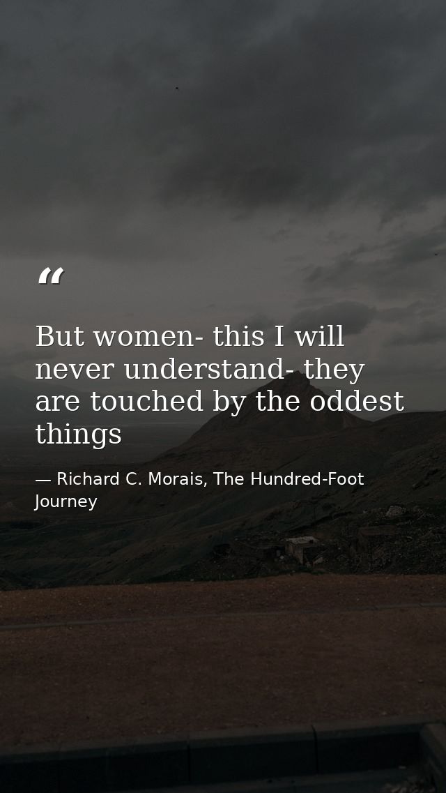 But women- this I will never understand- they are touched by the oddest things — Richard C. Morais, The Hundred-Foot Journey