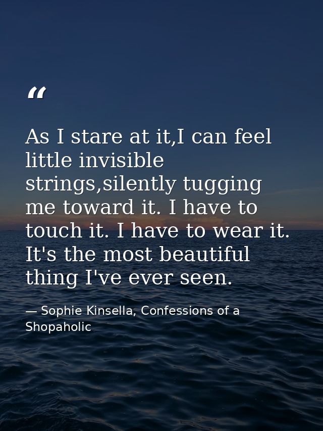 As I stare at it,I can feel little invisible strings,silently tugging me toward it. I have to touch it. I have to wear i — Sophie Kinsella, Confessions of a Shopaholic