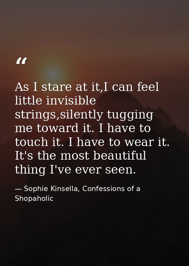 As I stare at it,I can feel little invisible strings,silently tugging me toward it. I have to touch it. I have to wear i — Sophie Kinsella, Confessions of a Shopaholic